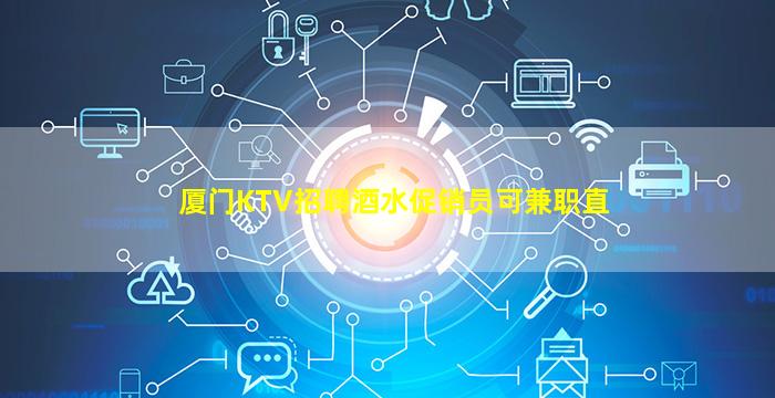 厦门KTV招聘酒水促销员可兼职直